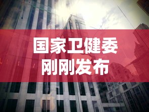 国家卫健委刚刚发布,国家卫健委最新发布