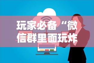 玩家必备“微信群里面玩炸 金花房卡怎么购买”房卡使用方法介绍