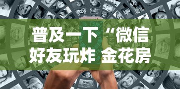 普及一下“微信好友玩炸 金花房卡如何充”房卡使用方法介绍