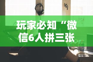 玩家必知“微信6人拼三张如何开设房间”详细房卡教程 玩家必知“微信6人拼三张如何开设房间”详细房卡教程