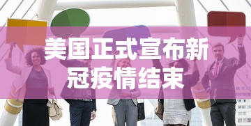 美国正式宣布新冠疫情结束 美国正式宣布新冠疫情结束