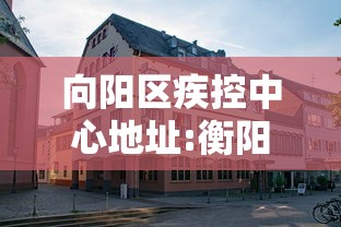向阳区疾控中心地址:衡阳疾控中心地址在哪