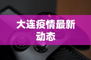大连疫情最新动态，大连疫情最新动态与防控进展