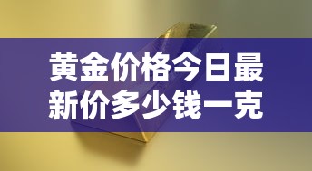 黄金价格今日最新价多少钱一克2023/黄金价格今日最新价多少钱一克2023年8月份 黄金价格今日最新价多少钱一克2023/黄金价格今日最新价多少钱一克2023年8月份