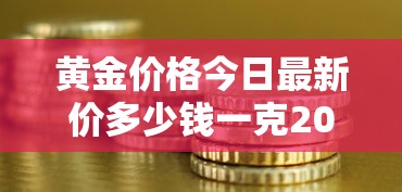 黄金价格今日最新价多少钱一克2023/黄金价格今日最新价多少钱一克2023年8月份 黄金价格今日最新价多少钱一克2023/黄金价格今日最新价多少钱一克2023年8月份