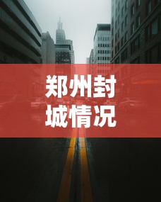郑州封城情况:郑州疫情封城是哪一年