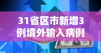 31省区市新增3例境外输入病例，31省区市新增3例境外输入病例