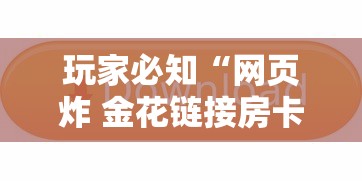 玩家必知“网页炸 金花链接房卡哪能充值”详细介绍房卡使用方式 玩家必知“网页炸 金花链接房卡哪能充值”详细介绍房卡使用方式
