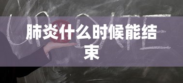 肺炎什么时候能结束 肺炎什么时候能结束