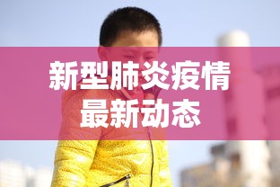 新型肺炎疫情最新动态,全国新型肺炎疫情最新动态通报