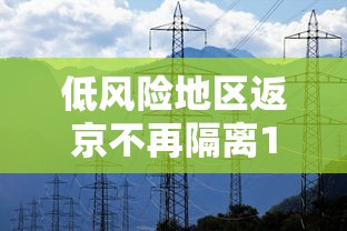 低风险地区返京不再隔离14天,北京,低风险地区返京不再隔离14天