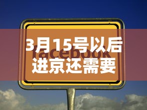 3月15号以后进京还需要核酸吗?(进京需要核酸多少小时的)