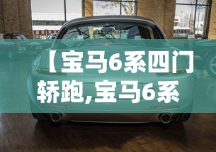 【宝马6系四门轿跑,宝马6系四门轿跑车】 【宝马6系四门轿跑,宝马6系四门轿跑车】