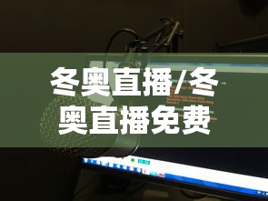 冬奥直播/冬奥直播免费观看