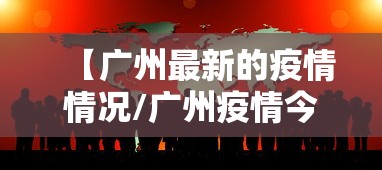 【广州最新的疫情情况/广州疫情今天最新情况】