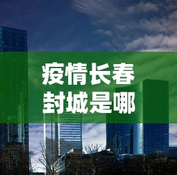 疫情长春封城是哪一年江西省的/疫情是哪一年几月份几号封城的