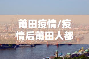 莆田疫情/疫情后莆田人都去哪了