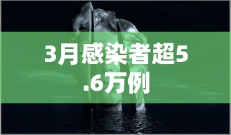 3月感染者超5.6万例 3月感染者超5.6万例