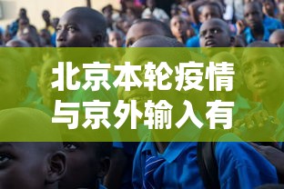 北京本轮疫情与京外输入有关，北京本轮疫情溯源，与京外输入有关
