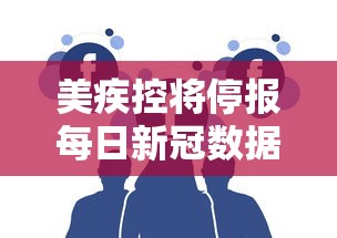 美疾控将停报每日新冠数据（中疾控新冠月报）