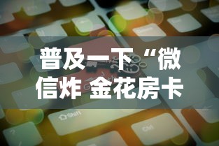 普及一下“微信炸 金花房卡在哪购买”房卡获取方法 普及一下“微信炸 金花房卡在哪购买”房卡获取方法