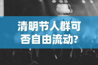 清明节人群可否自由流动?官方回应 清明节人群可否自由流动?官方回应