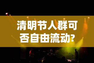 清明节人群可否自由流动?官方回应，清明假期人员能否自由流动？官方回应来了