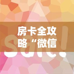 房卡全攻略“微信炸 金花房卡”详细房卡使用教程