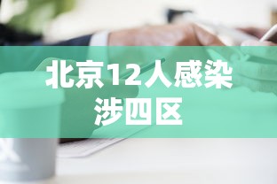 北京12人感染涉四区，北京12人感染涉四区