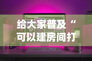 给大家普及“可以建房间打牌的手机app”房卡链接获取