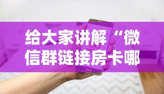 给大家讲解“微信群链接房卡哪能充值”房卡使用方法介绍 给大家讲解“微信群链接房卡哪能充值”房卡使用方法介绍