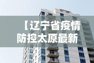 【辽宁省疫情防控太原最新消息,太原市疫情最新消息今天】