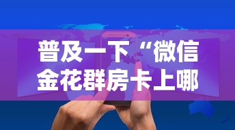 普及一下“微信金花群房卡上哪购买”获取房卡教程 普及一下“微信金花群房卡上哪购买”获取房卡教程