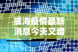 威海疫情最新消息今天又增加9人（威海疫情什么时候）