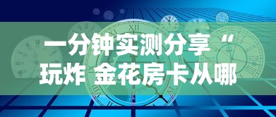 一分钟实测分享“玩炸 金花房卡从哪购买”房卡使用方法介绍