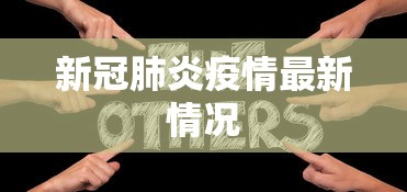 新冠肺炎疫情最新情况 新冠肺炎疫情最新情况