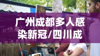 广州成都多人感染新冠/四川成都新冠疫情多少人感染