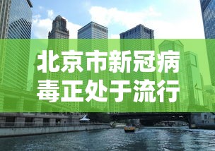北京市新冠病毒正处于流行期 北京市新冠病毒正处于流行期