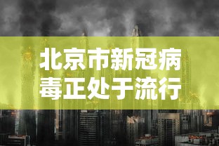 北京市新冠病毒正处于流行期，北京新冠病毒进入流行期