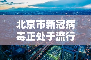 北京市新冠病毒正处于流行期 北京市新冠病毒正处于流行期