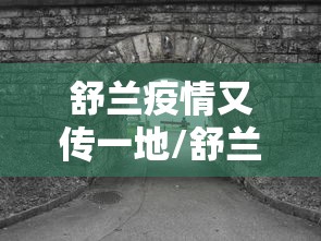 舒兰疫情又传一地/舒兰发布最新消息 舒兰疫情又传一地/舒兰发布最新消息