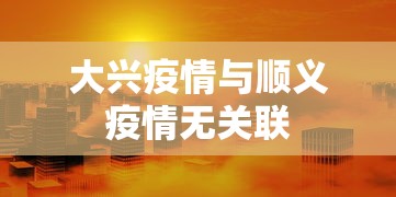 大兴疫情与顺义疫情无关联 大兴疫情与顺义疫情无关联