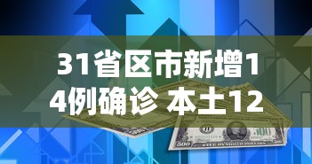 31省区市新增14例确诊 本土12例,31省区市新增14例确诊,其中本土12例