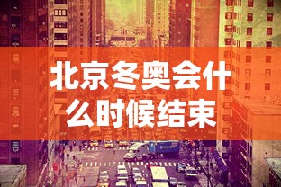 北京冬奥会什么时候结束，北京冬奥会闭幕时间