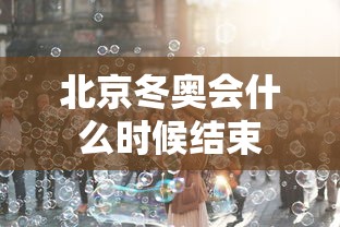 北京冬奥会什么时候结束 北京冬奥会什么时候结束