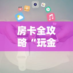 房卡全攻略“玩金花链接房卡”详细房卡使用教程