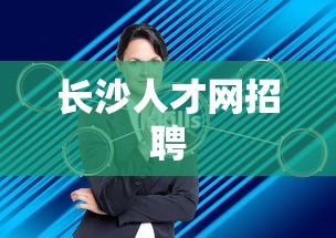 长沙人才网招聘,长沙人才网最新招聘信息汇总