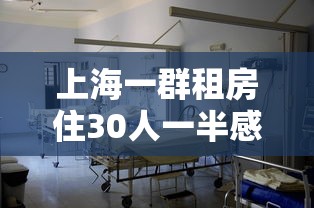 上海一群租房住30人一半感染新冠 上海一群租房住30人一半感染新冠