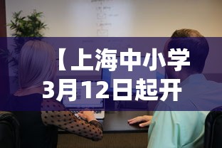 【上海中小学3月12日起开始线上教学/上海中小学启用线上教学】