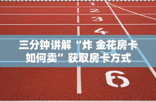三分钟讲解“炸 金花房卡如何卖”获取房卡方式